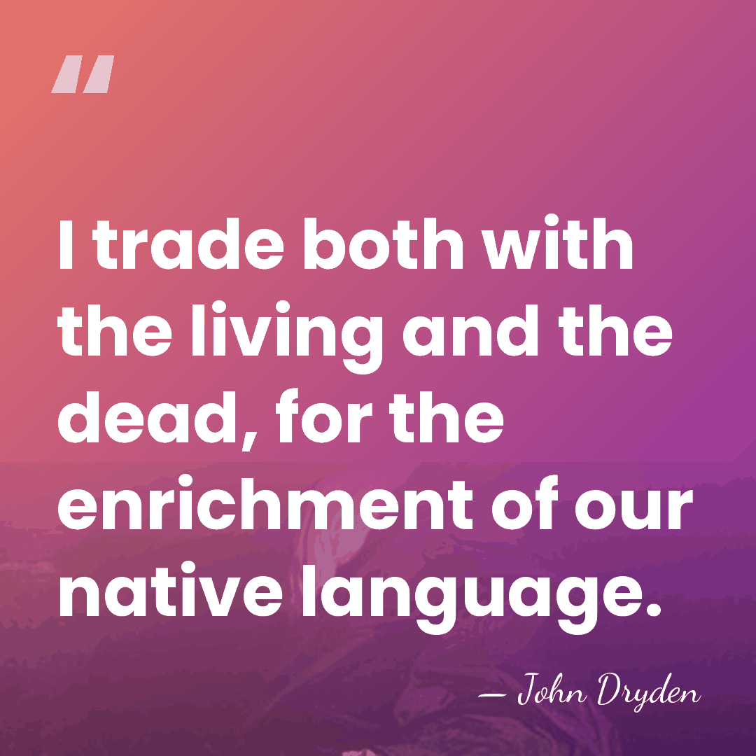 I trade both with the living and the dead, for the enrichment&hellip; - John Dryden
