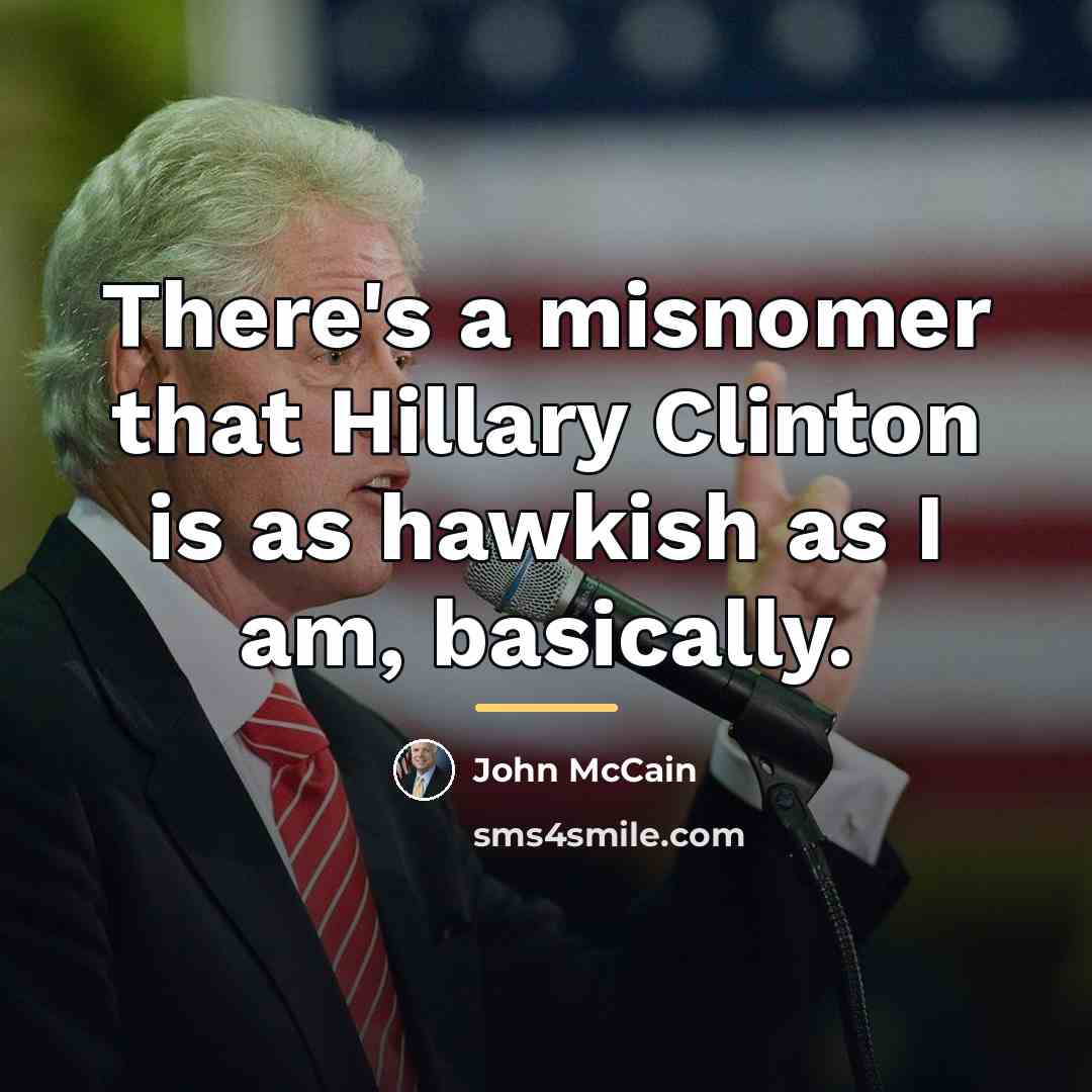 “There's a misnomer that Hillary Clinton is as hawkish as…” quote by John McCain
