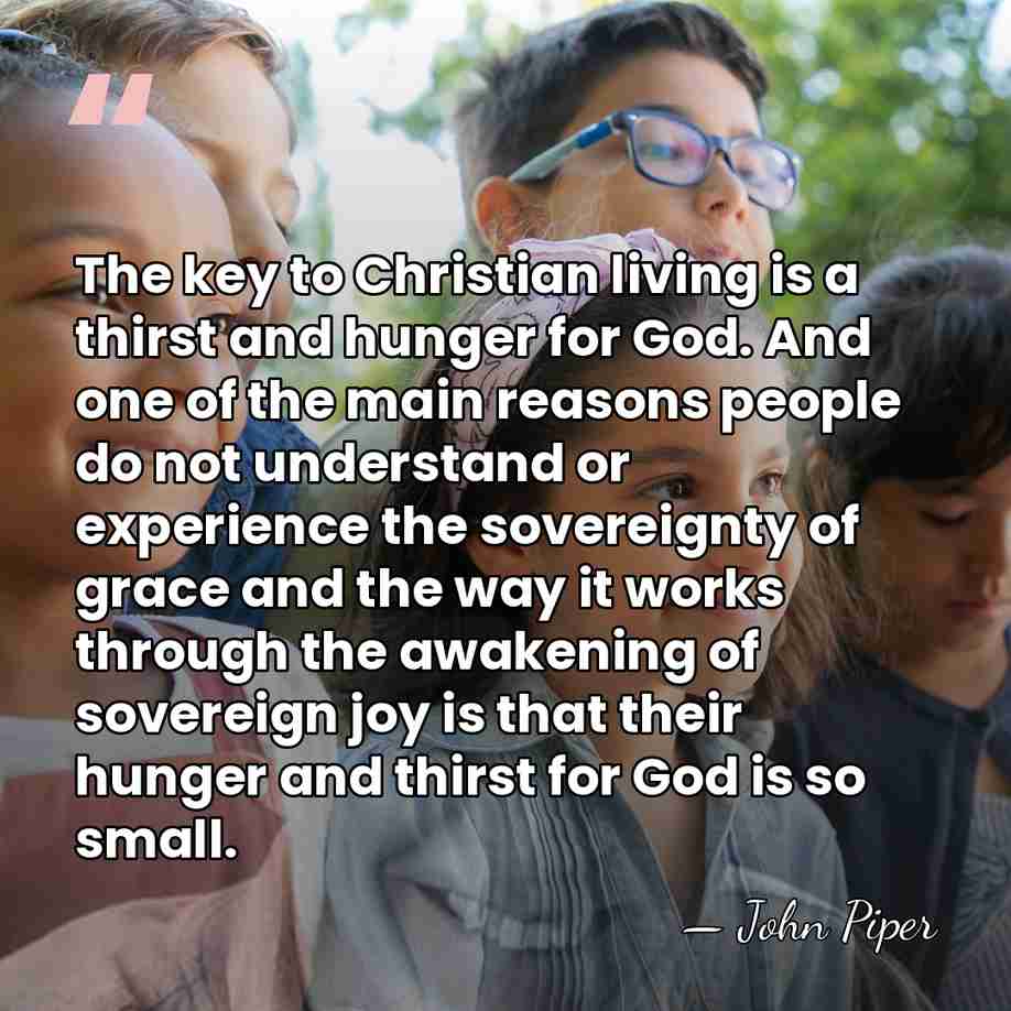 The key to Christian living is a thirst and hunger for God.&hellip; - John Piper