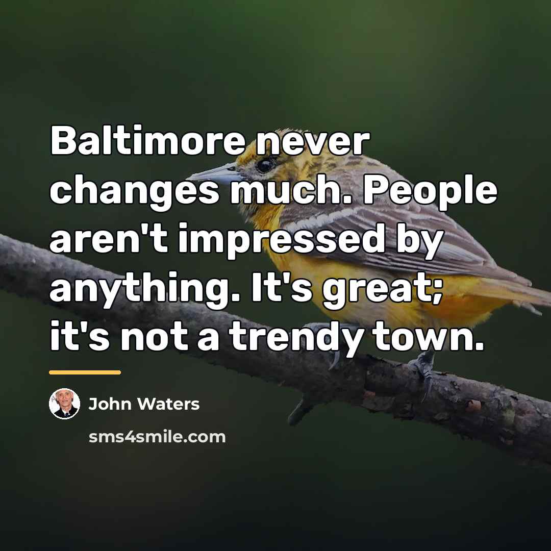 “Baltimore never changes much. People aren't impressed by anything. It's…” quote by John Waters