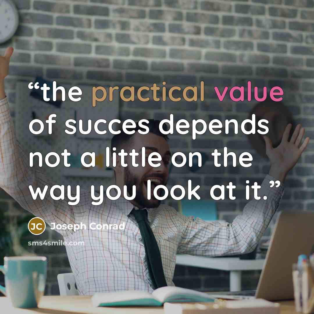 “the practical value of succes depends not a little on the way you look at it.” quote by Joseph Conrad