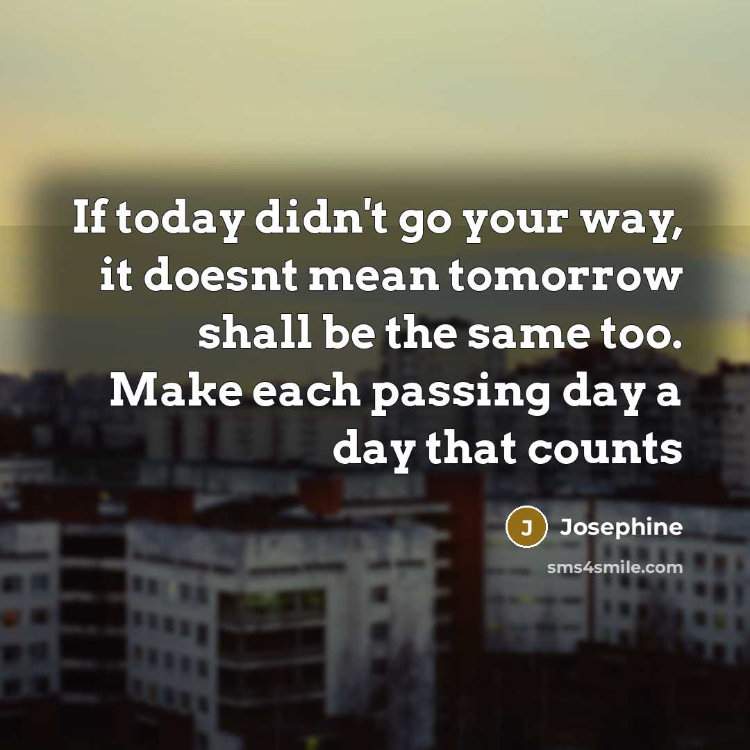 “If today didn't go your way, it doesnt mean tomorrow…” quote by Josephine