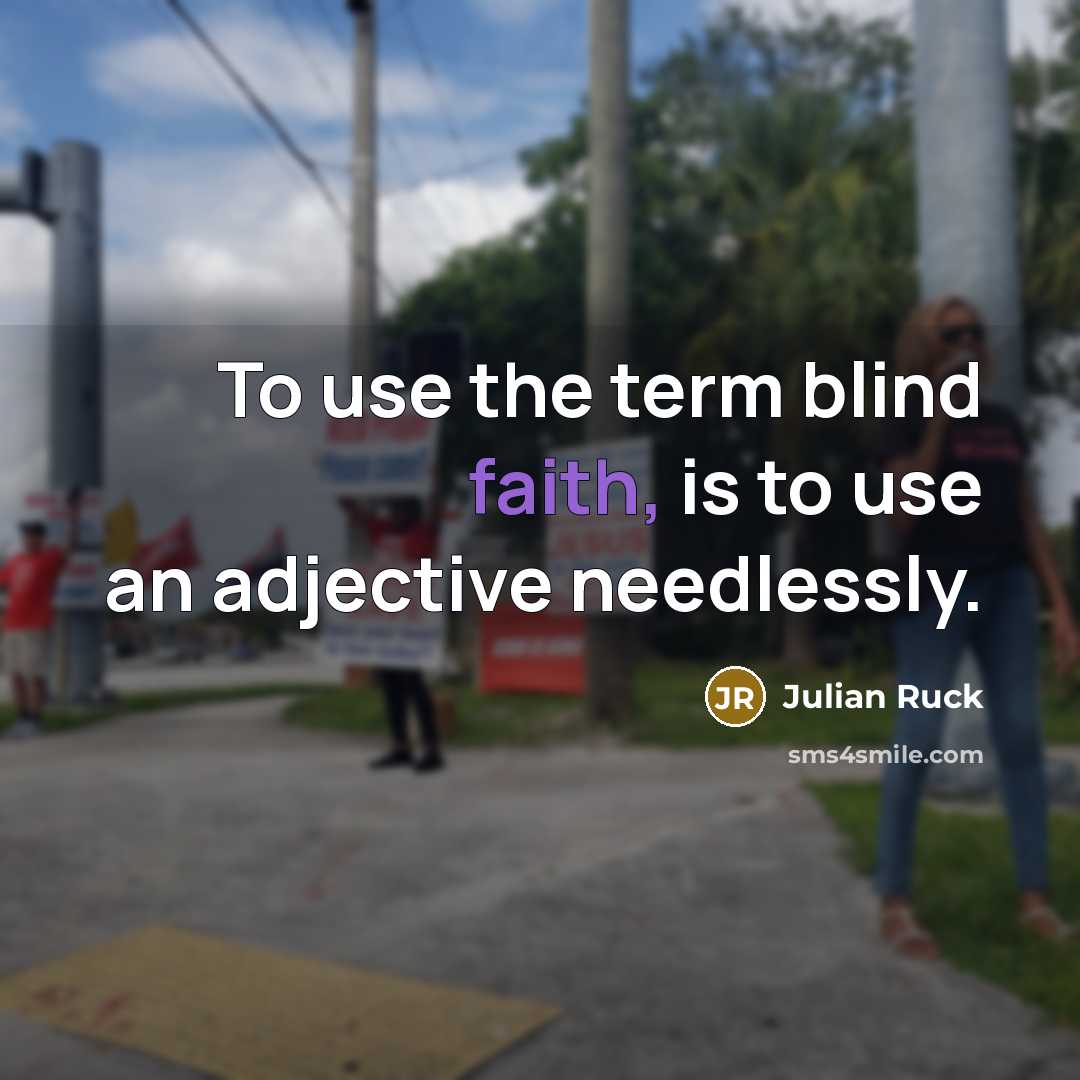 “To use the term blind faith, is to use an adjective needlessly.” quote by Julian Ruck