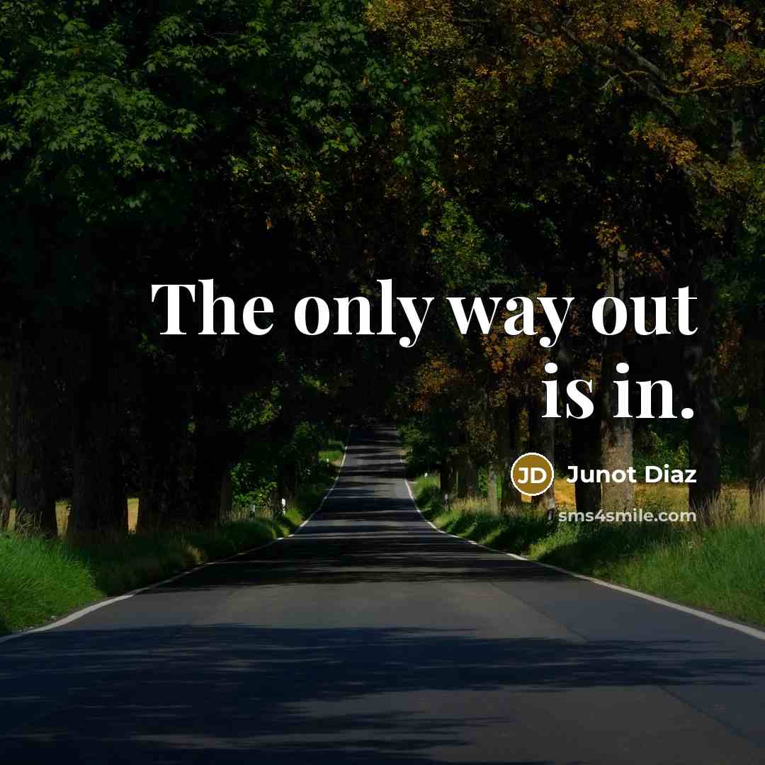 “The only way out is in.…” quote by Junot Diaz