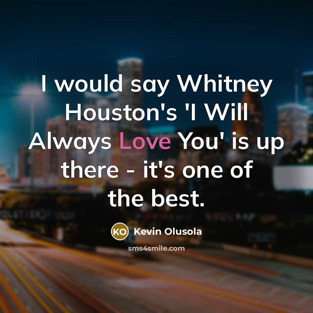 “I would say Whitney Houston's 'I Will Always Love You'…” quote by Kevin Olusola