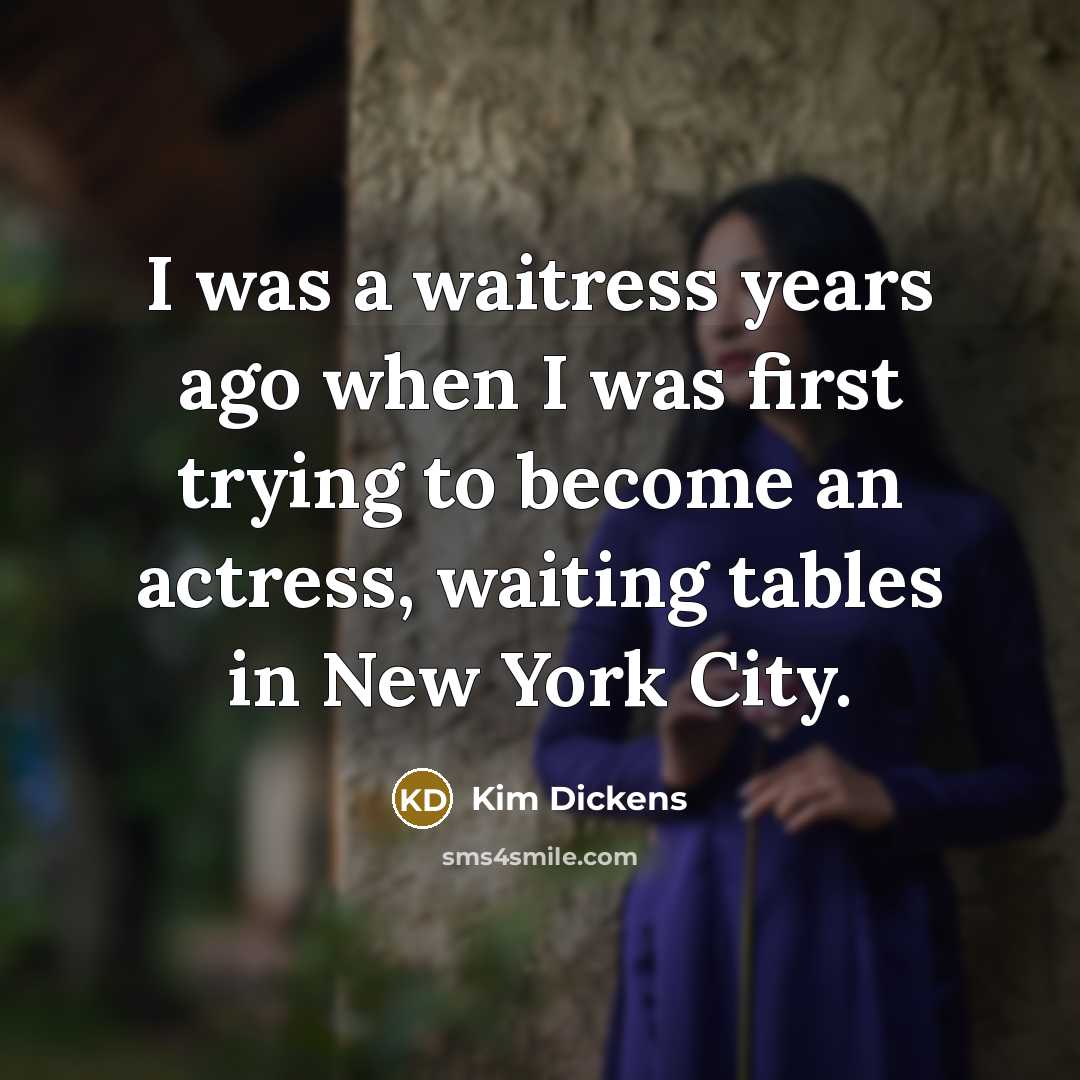 “I was a waitress years ago when I was first…” quote by Kim Dickens