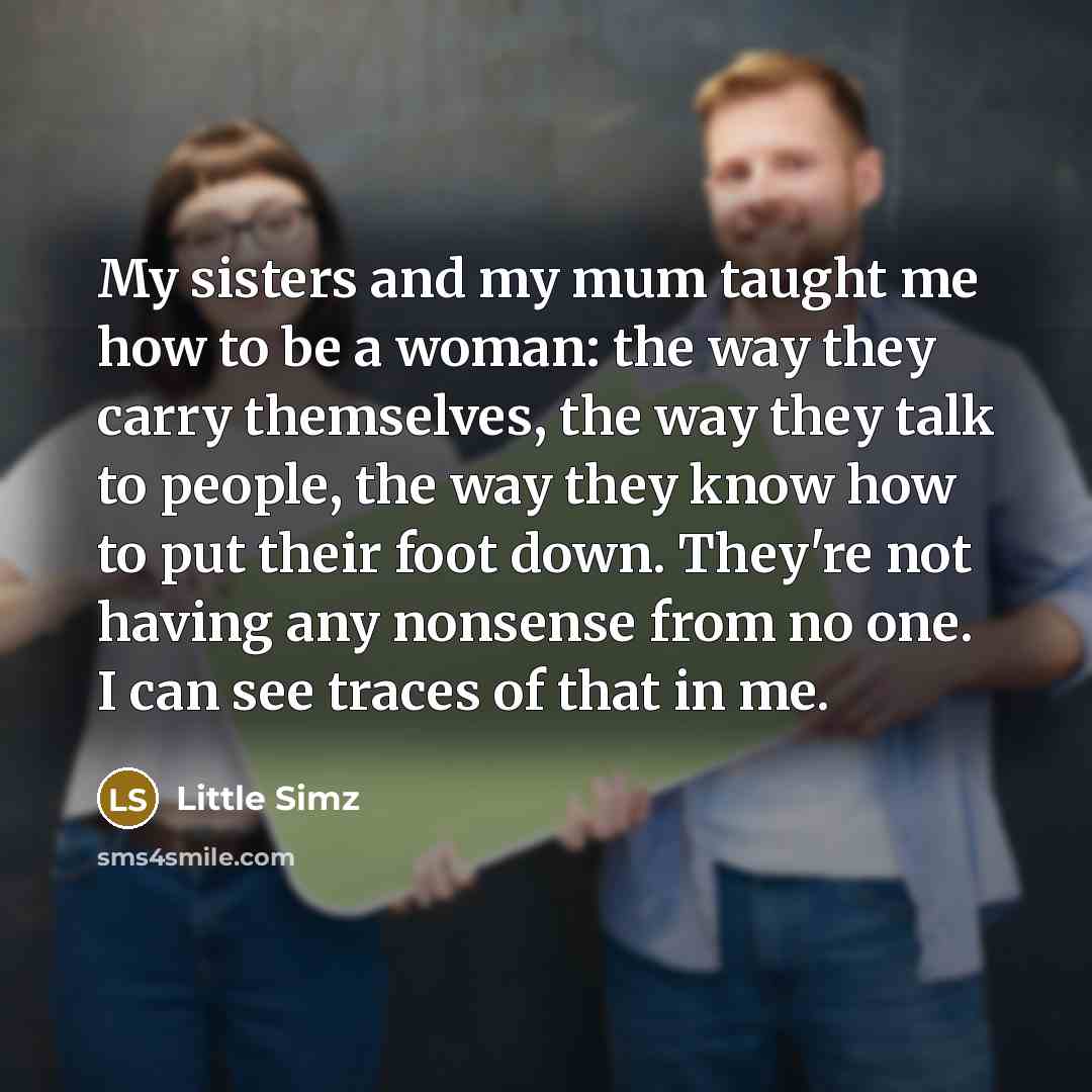 “My sisters and my mum taught me how to be…” quote by Little Simz