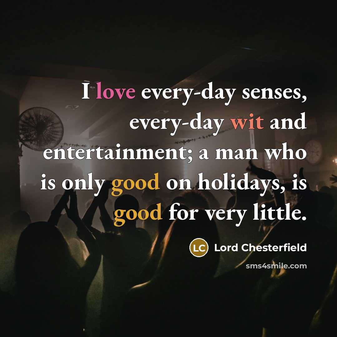 “I love every-day senses, every-day wit and entertainment; a man…” quote by Lord Chesterfield