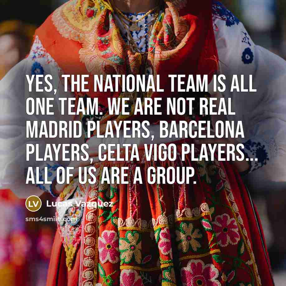“Yes, the national team is all one team. We are…” quote by Lucas Vazquez