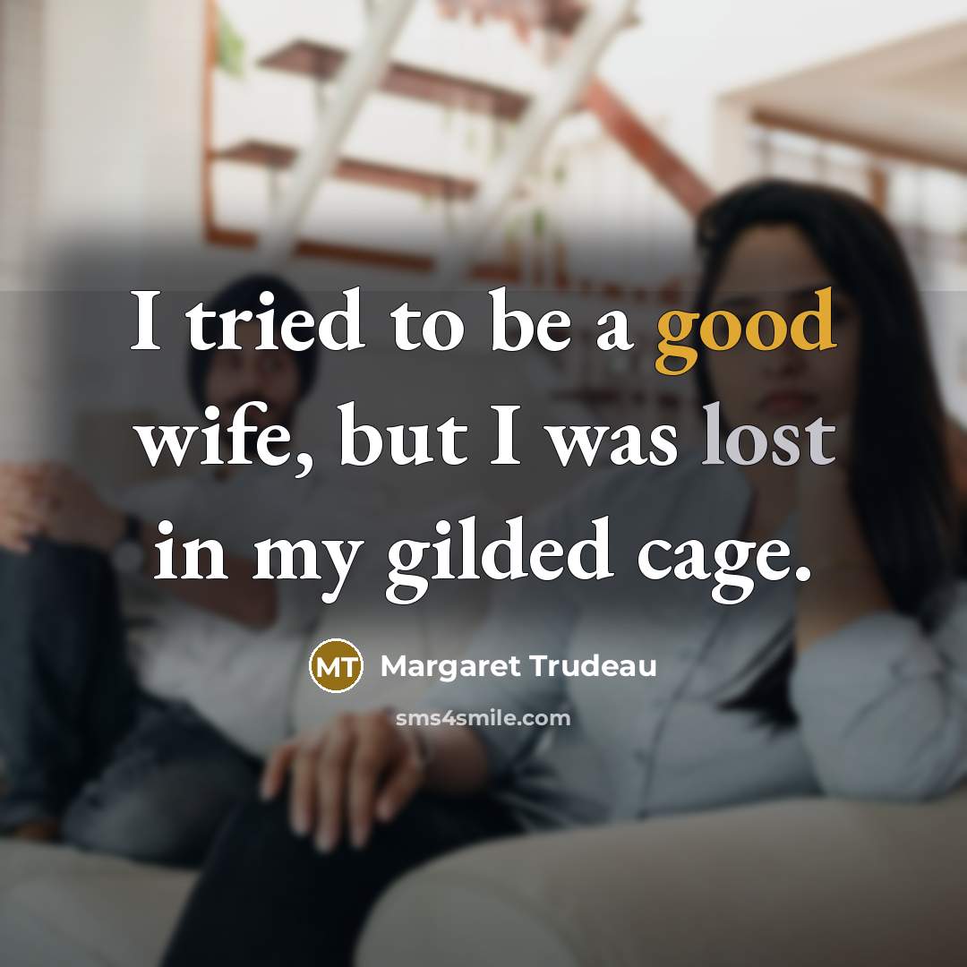 “I tried to be a good wife, but I was lost in my gilded cage.” quote by Margaret Trudeau