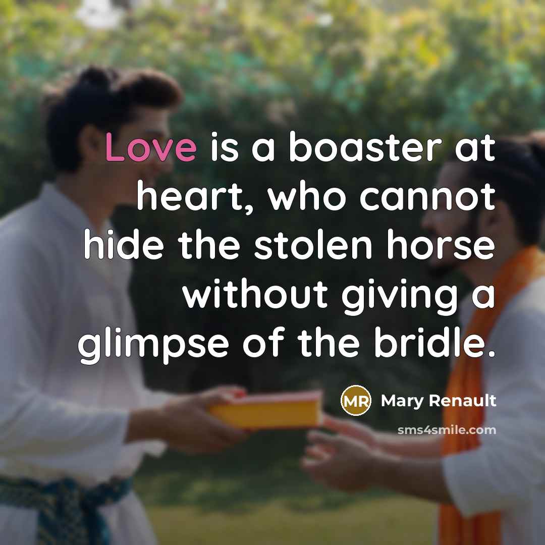 “Love is a boaster at heart, who cannot hide the…” quote by Mary Renault