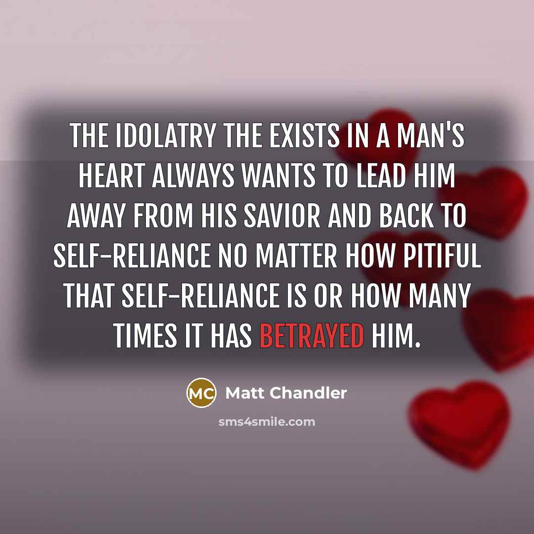 “The idolatry the exists in a man's heart always wants…” quote by Matt Chandler