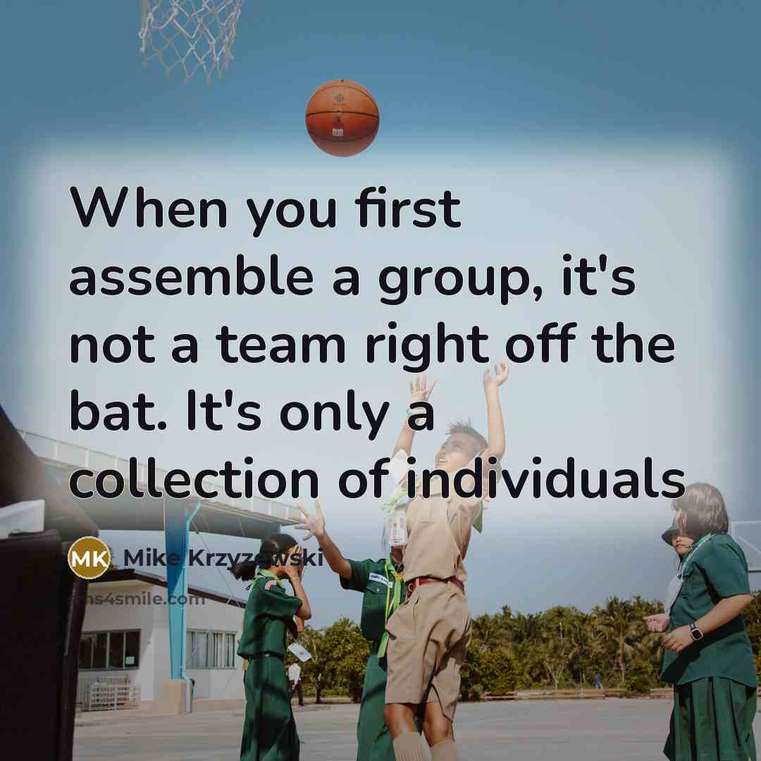 “When you first assemble a group, it's not a team…” quote by Mike Krzyzewski