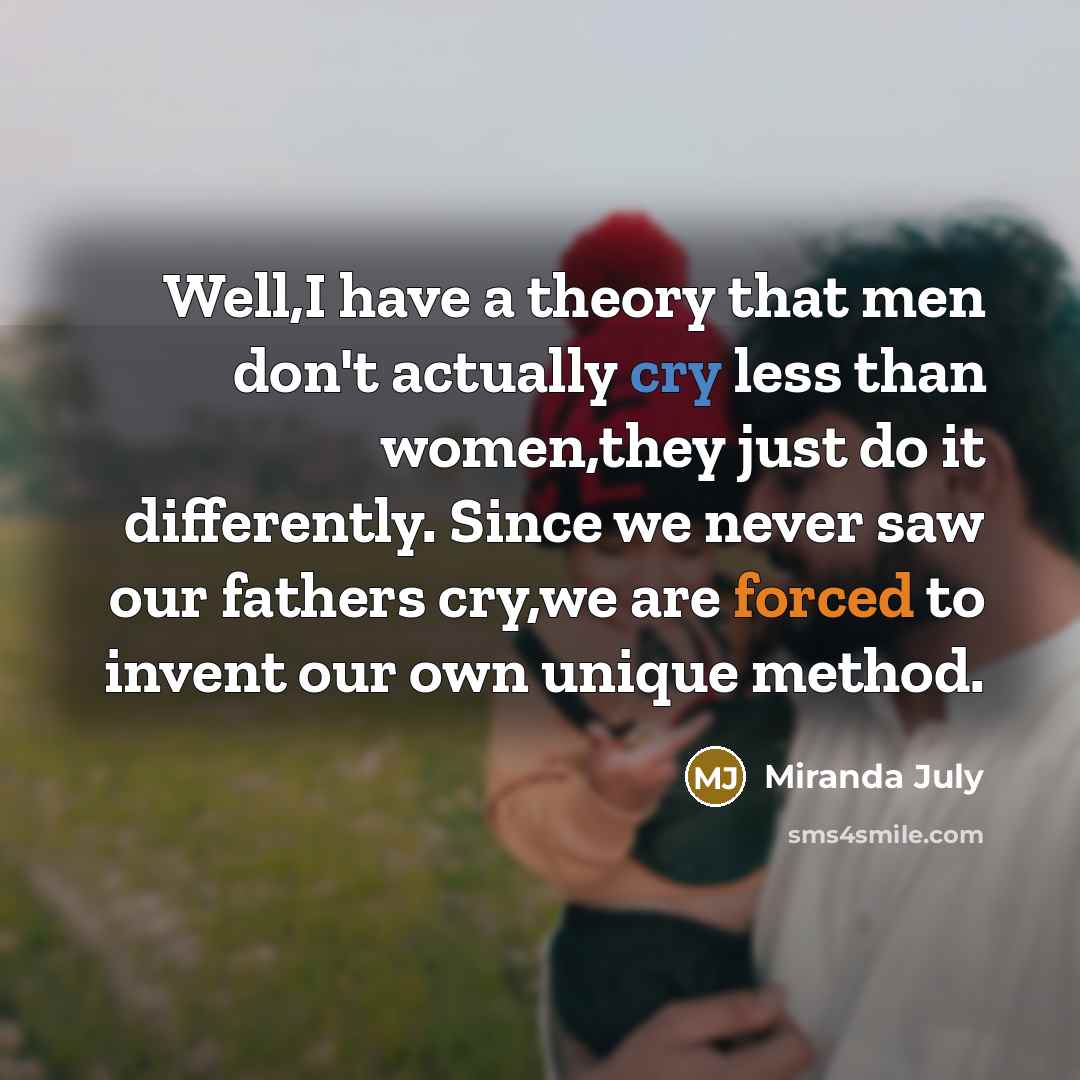 “Well,I have a theory that men don't actually cry less…” quote by Miranda July
