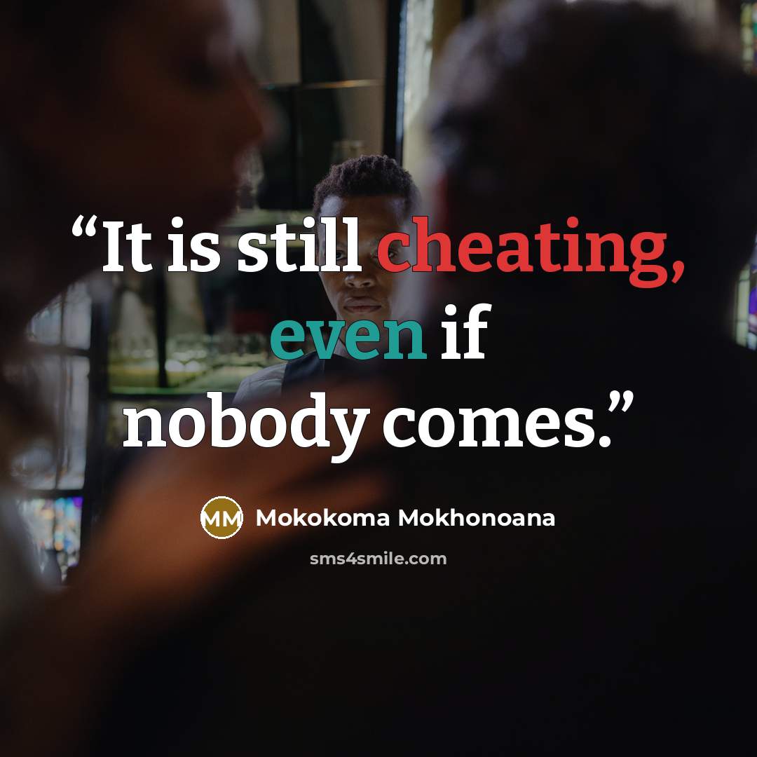 “It is still cheating, even if nobody comes.” quote by Mokokoma Mokhonoana