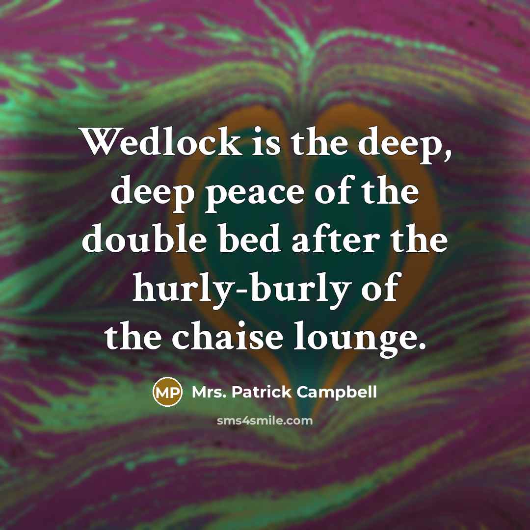 “Wedlock is the deep, deep peace of the double bed…” quote by Mrs. Patrick Campbell