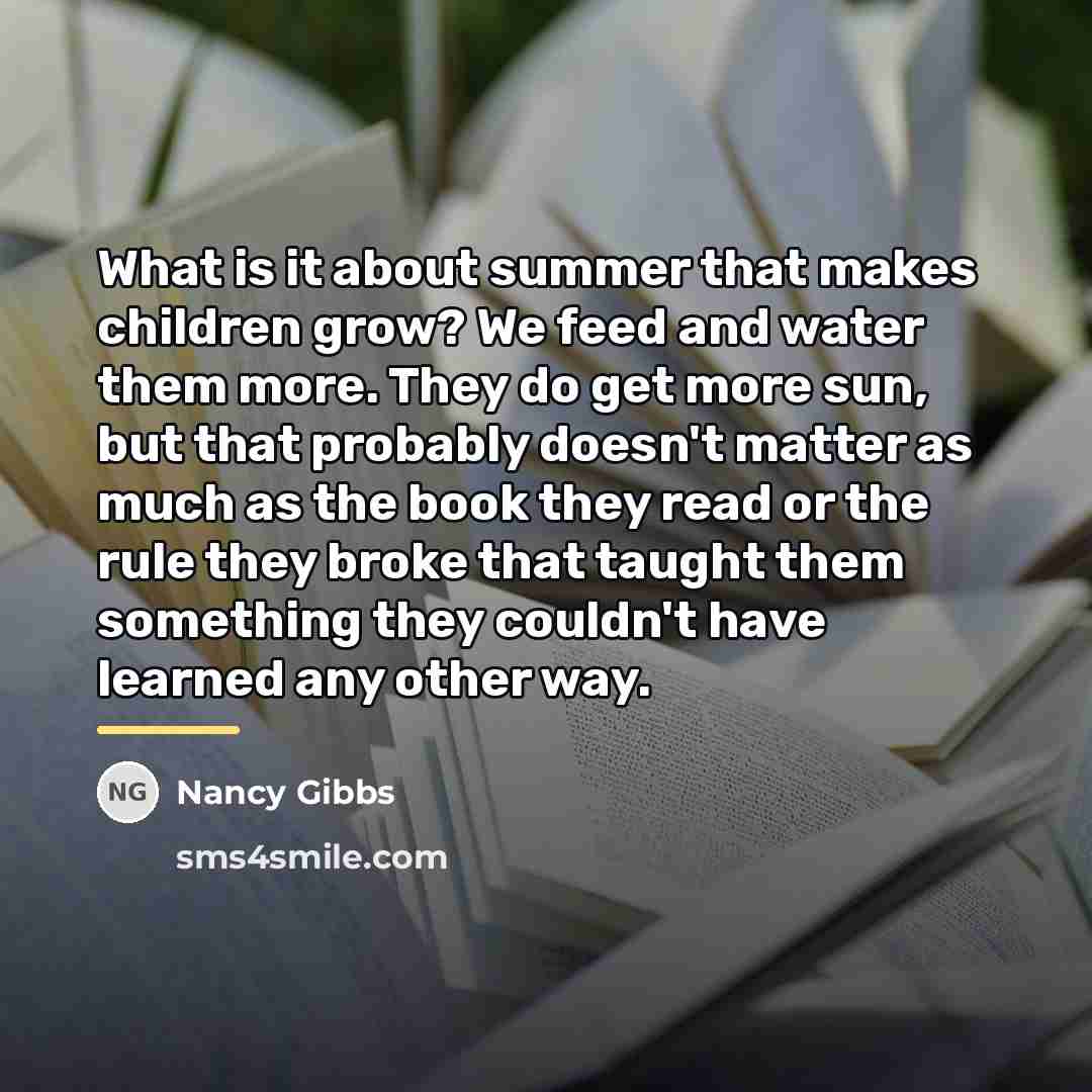 “What is it about summer that makes children grow? We…” quote by Nancy Gibbs