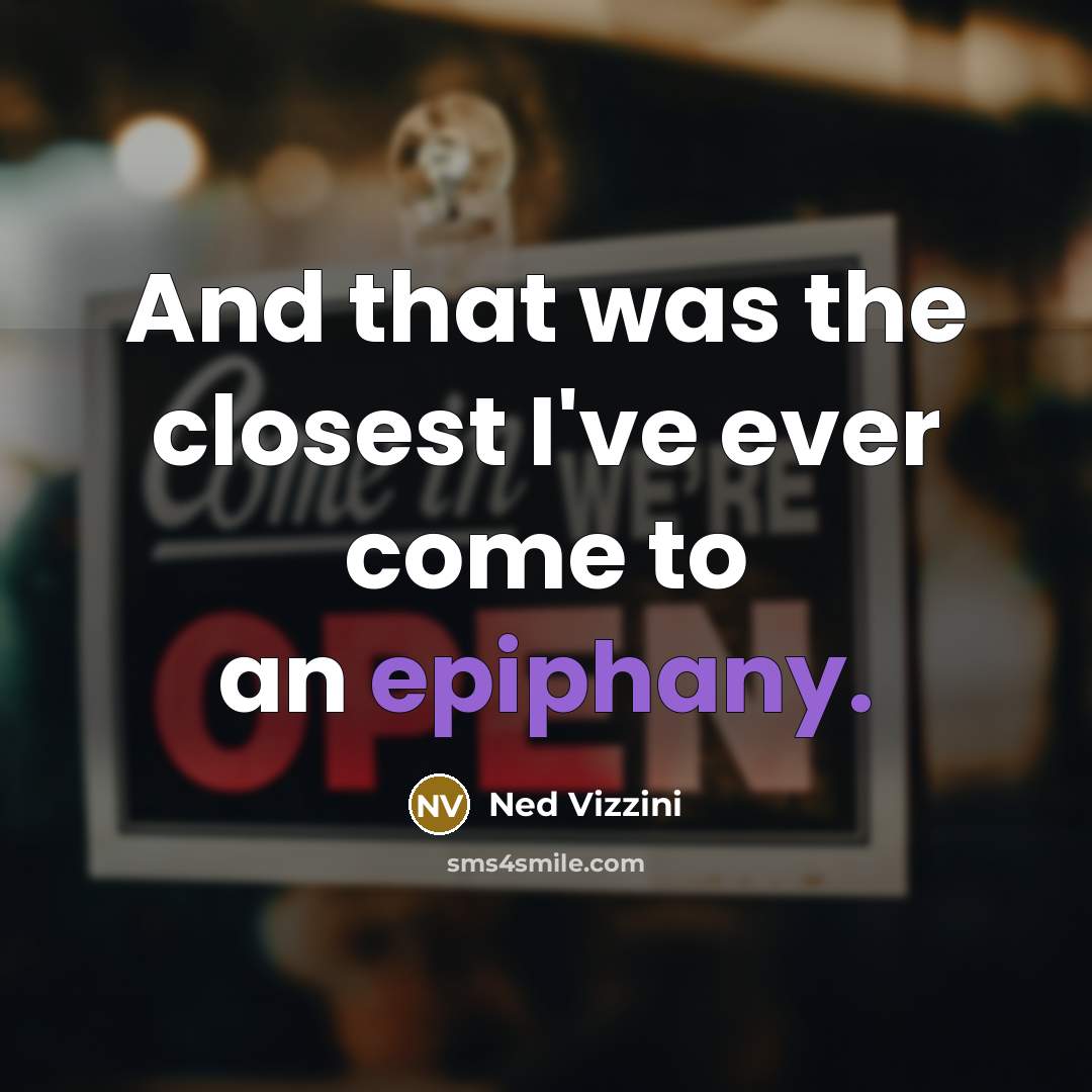 “And that was the closest I've ever come to an epiphany.” quote by Ned Vizzini