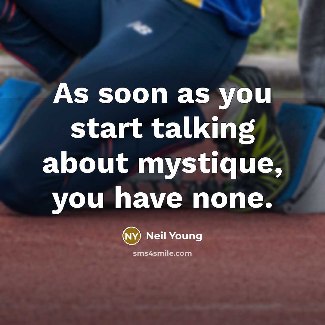 “As soon as you start talking about mystique, you have none.” quote by Neil Young