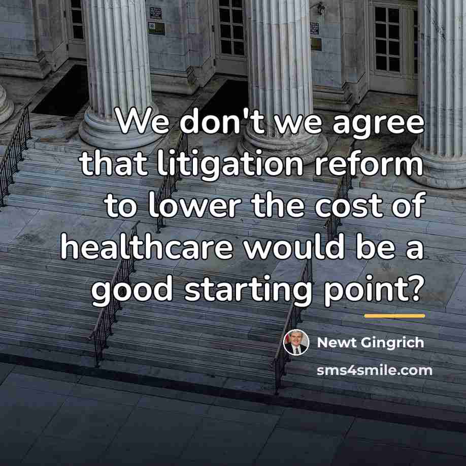 “We don't we agree that litigation reform to lower the…” quote by Newt Gingrich