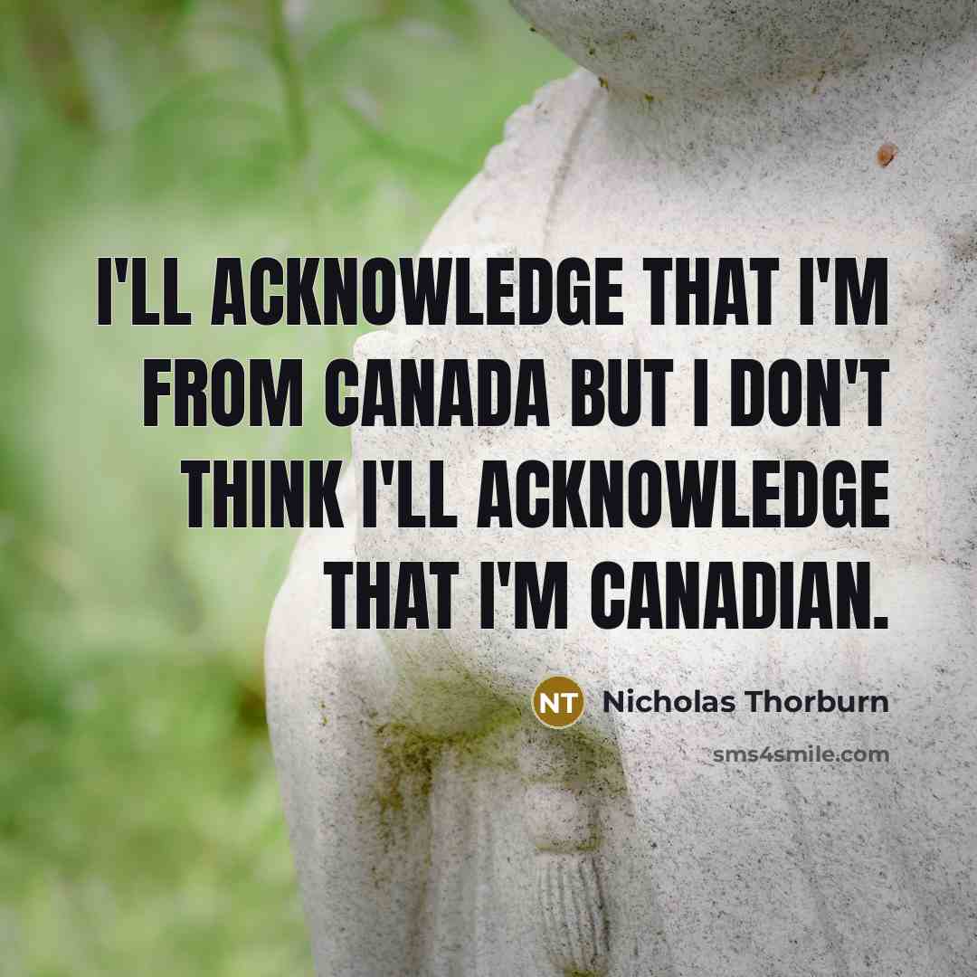 “I'll acknowledge that I'm from Canada but I don't think…” quote by Nicholas Thorburn