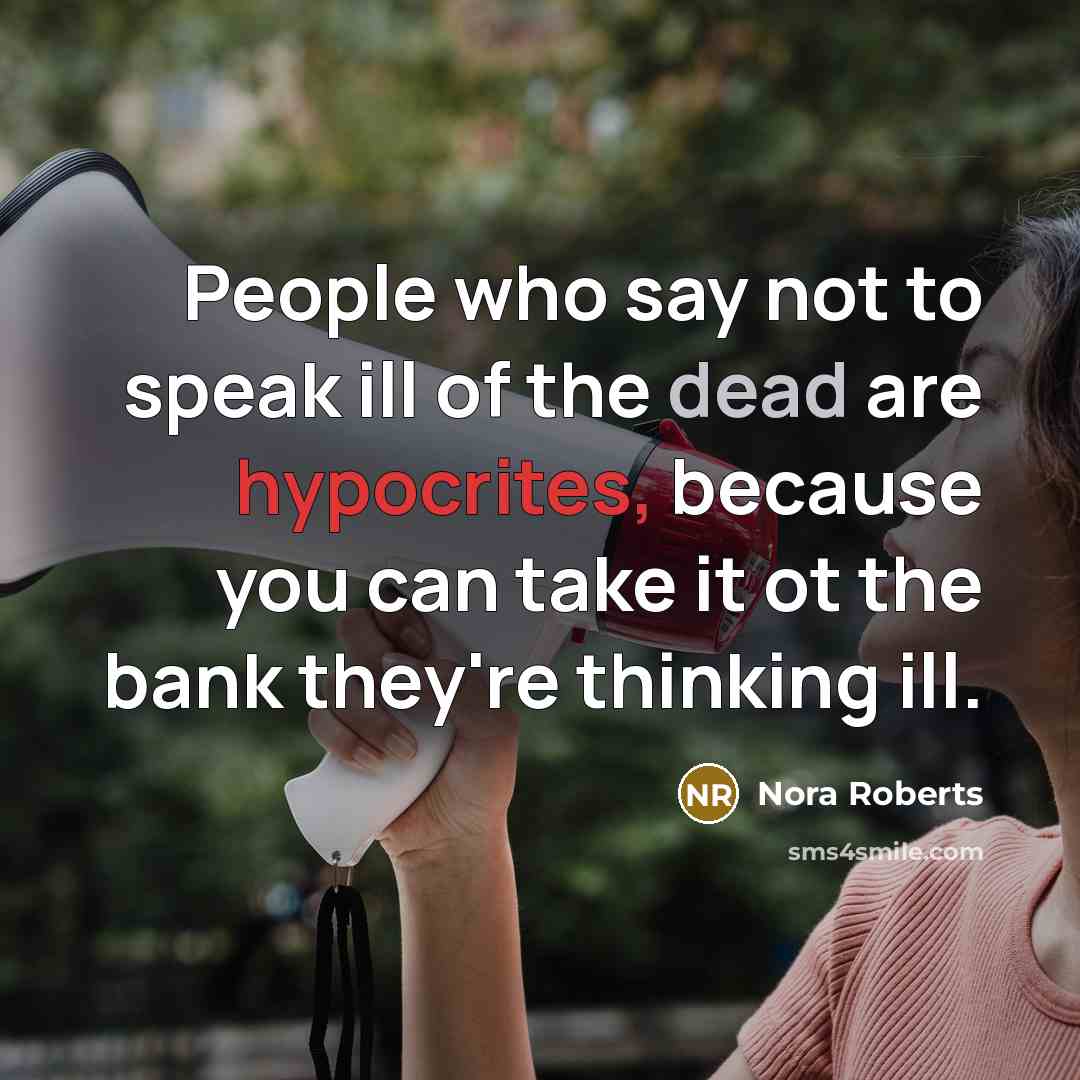 “People who say not to speak ill of the dead are hypocrites, because you can take it ot the bank they're thinking ill.” quote by Nora Roberts