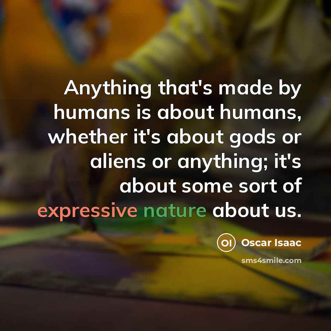 “Anything that's made by humans is about humans, whether it's…” quote by Oscar Isaac