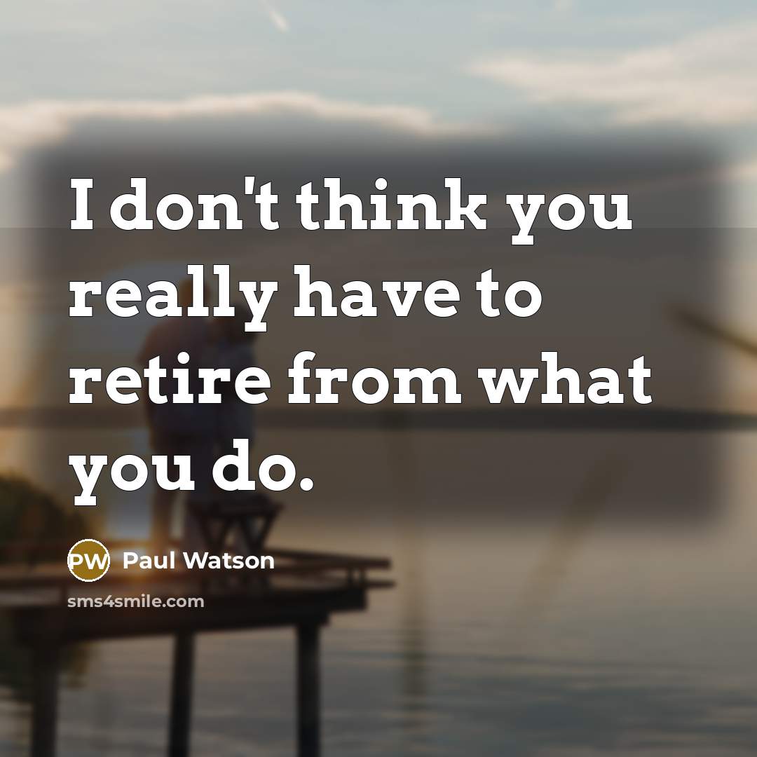 “I don't think you really have to retire from what…” quote by Paul Watson