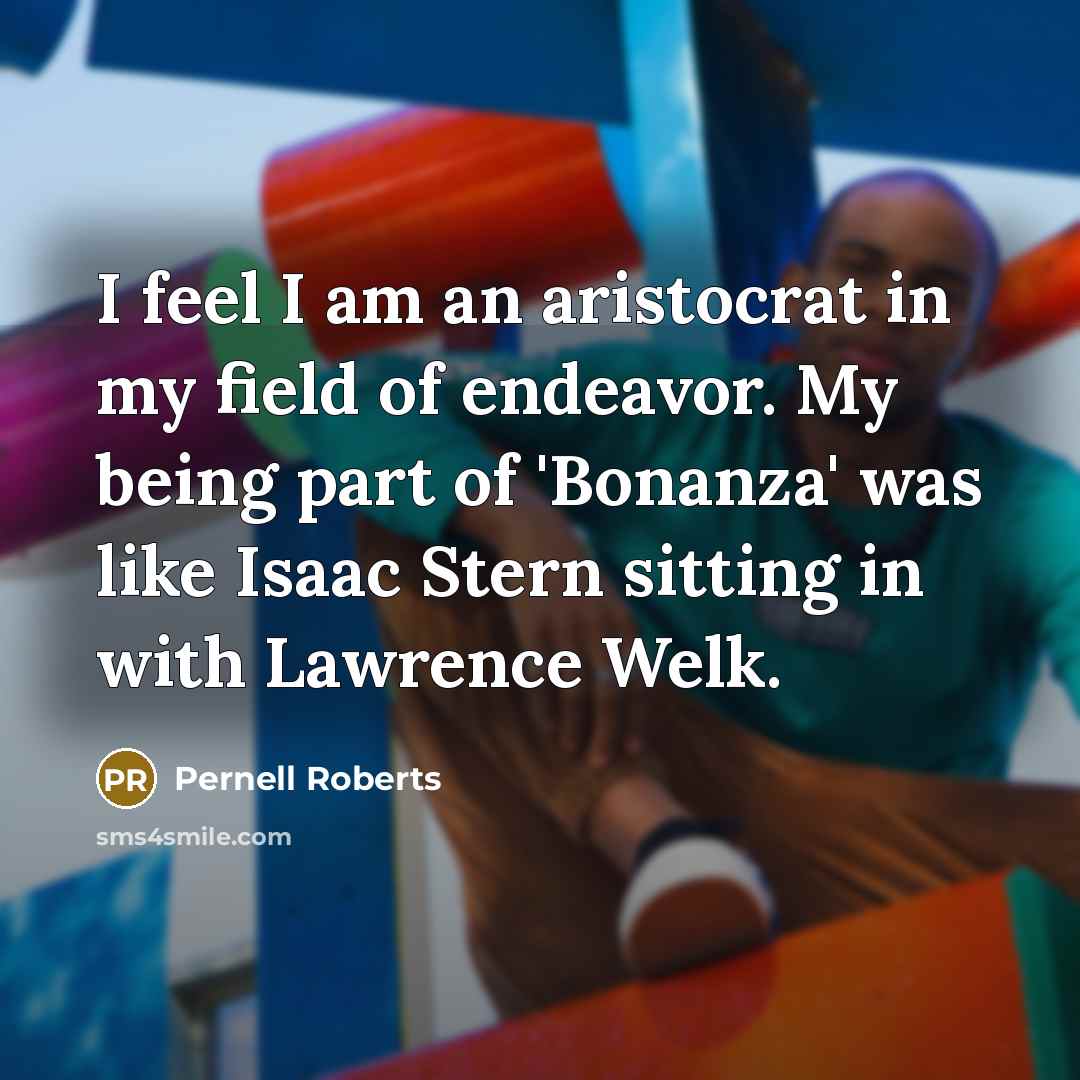 “I feel I am an aristocrat in my field of…” quote by Pernell Roberts