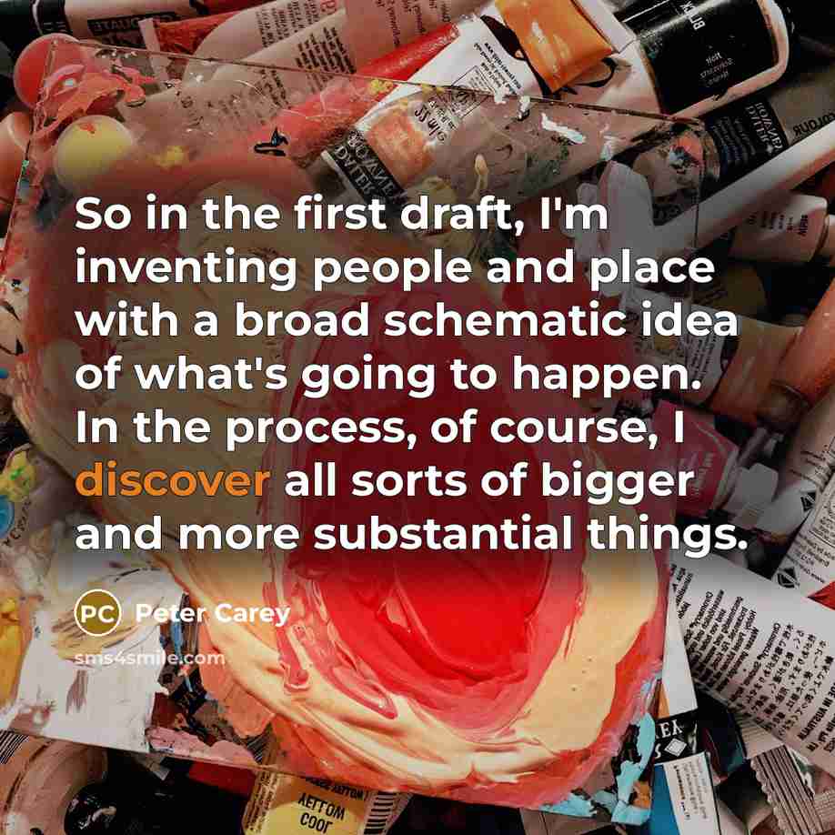 “So in the first draft, I'm inventing people and place…” quote by Peter Carey