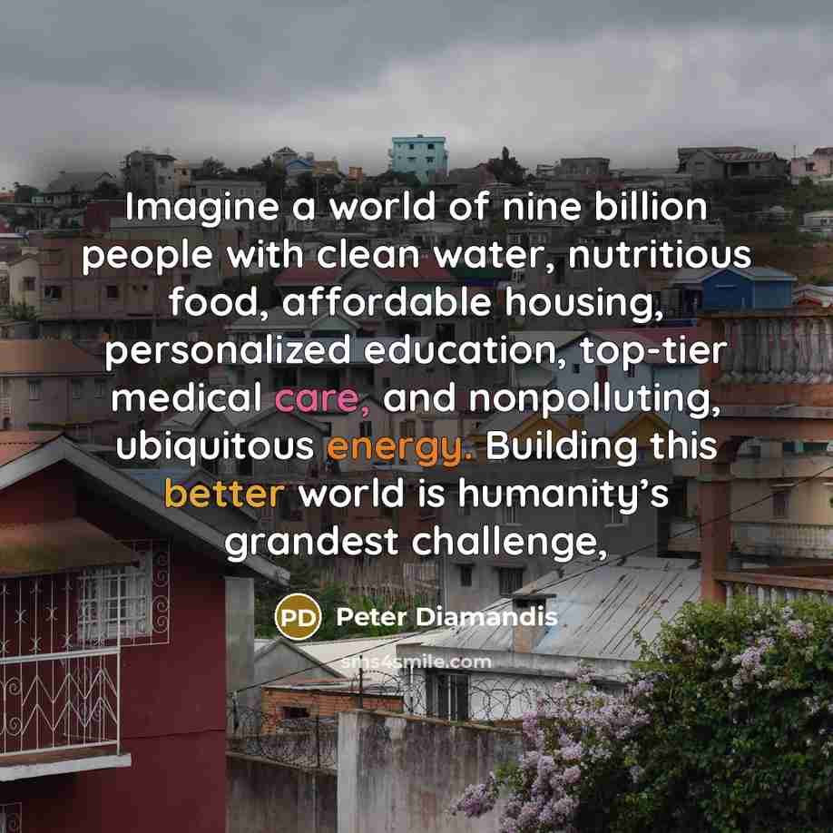 “Imagine a world of nine billion people with clean water,…” quote by Peter Diamandis