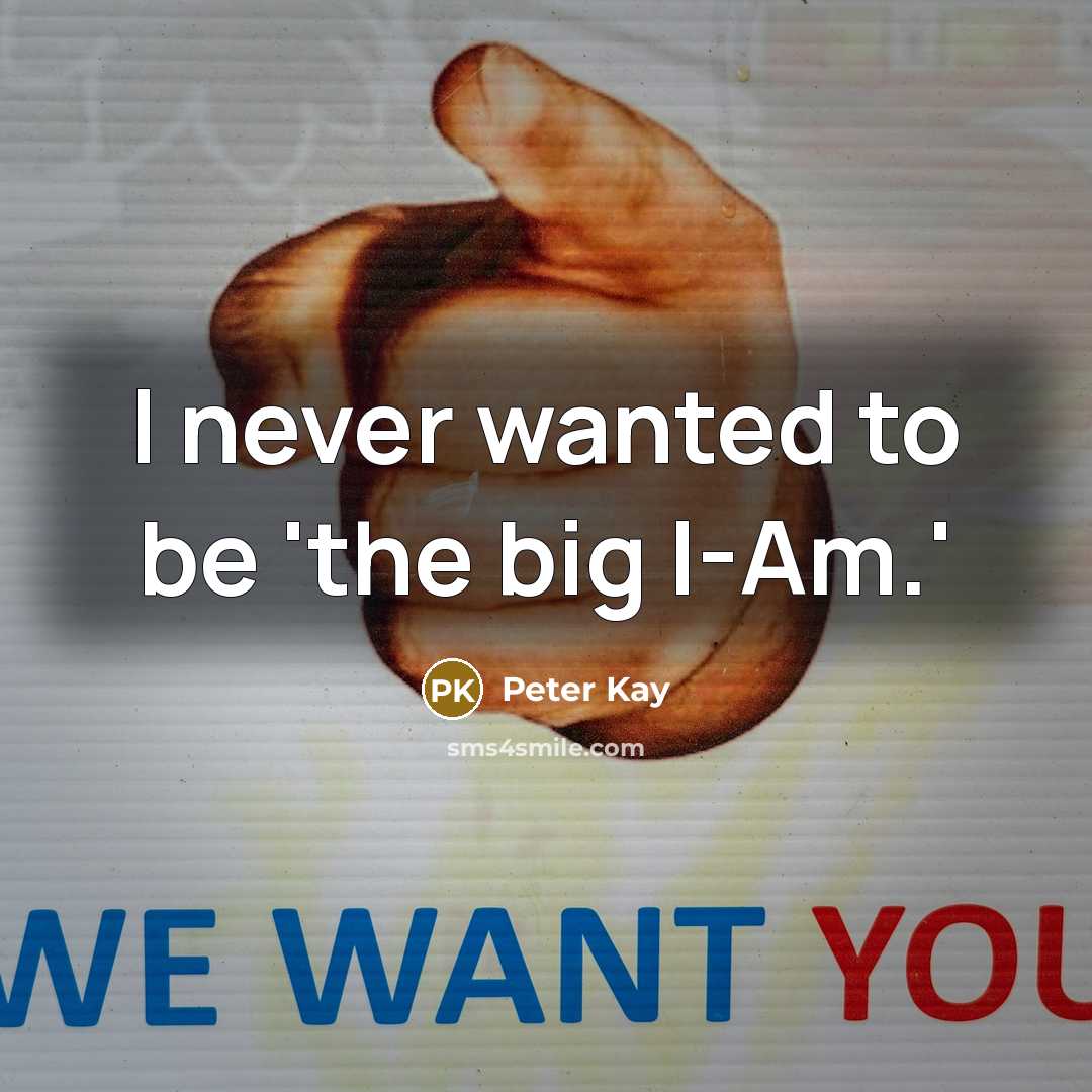 “I never wanted to be 'the big I-Am.'…” quote by Peter Kay