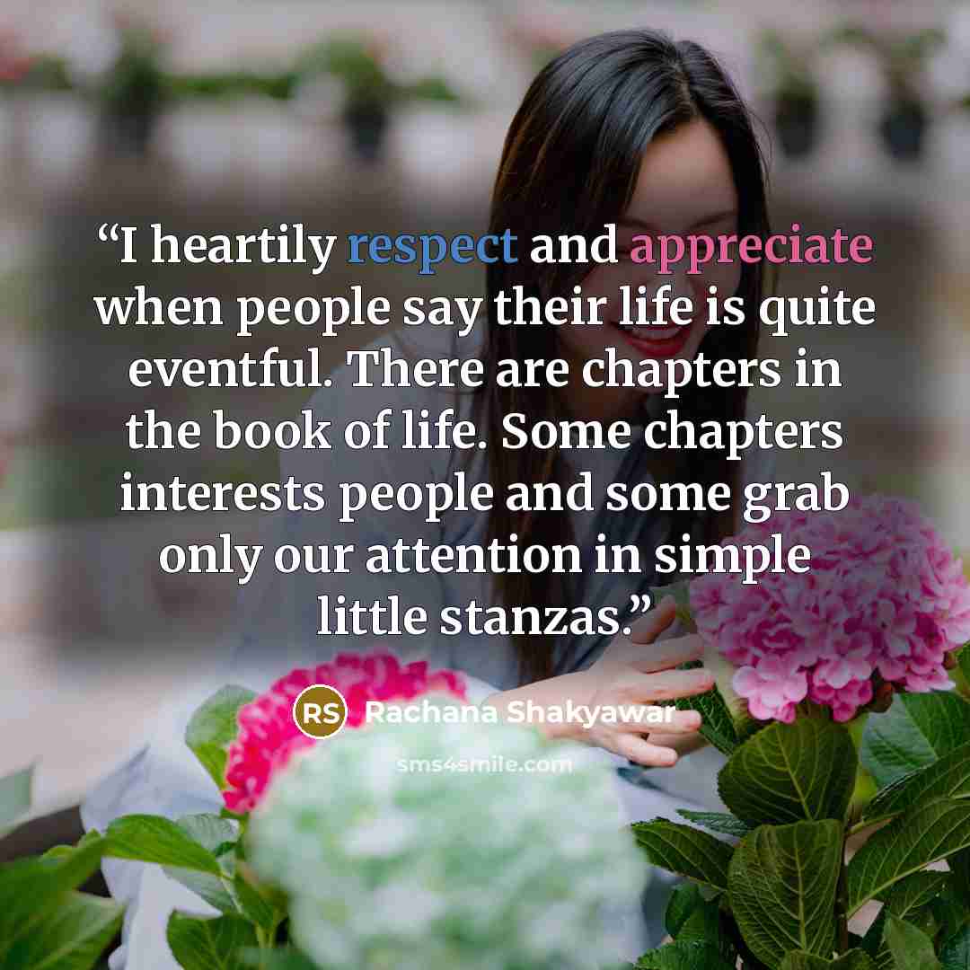 “I heartily respect and appreciate when people say their life is quite eventful. There are chapters in the book of life. Some chapters interests people and some grab only our attention in simple little stanzas.” quote by Rachana Shakyawar