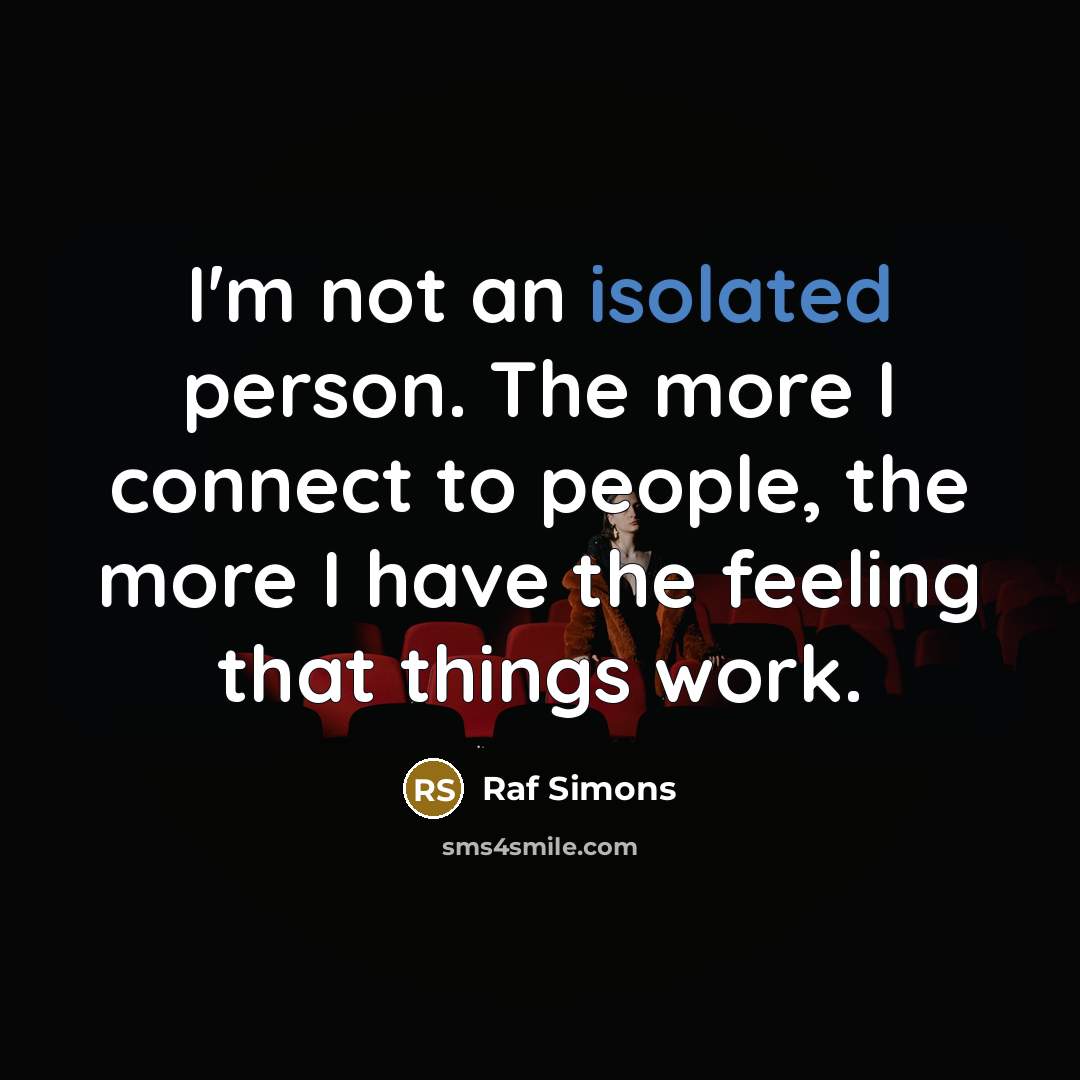 “I'm not an isolated person. The more I connect to…” quote by Raf Simons