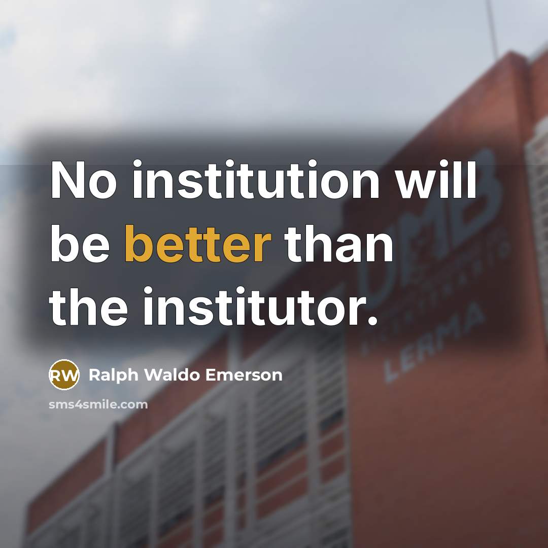 “No institution will be better than the institutor.” quote by Ralph Waldo Emerson
