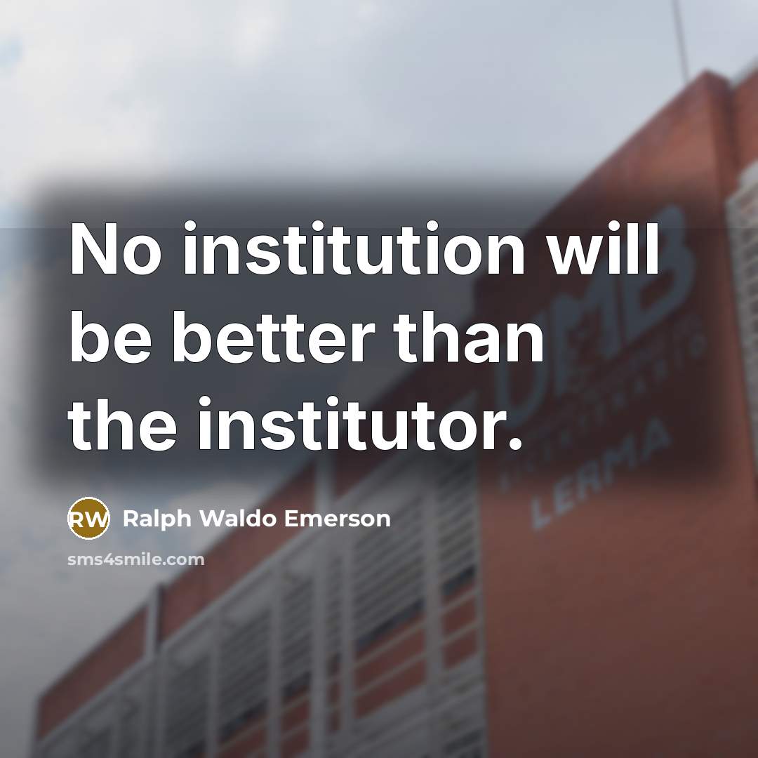 “No institution will be better than the institutor.…” quote by Ralph Waldo Emerson