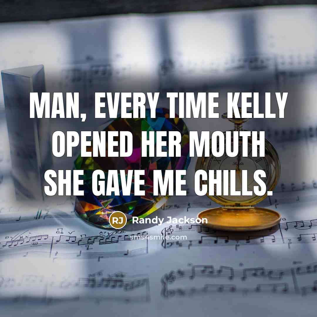 “Man, every time Kelly opened her mouth she gave me…” quote by Randy Jackson