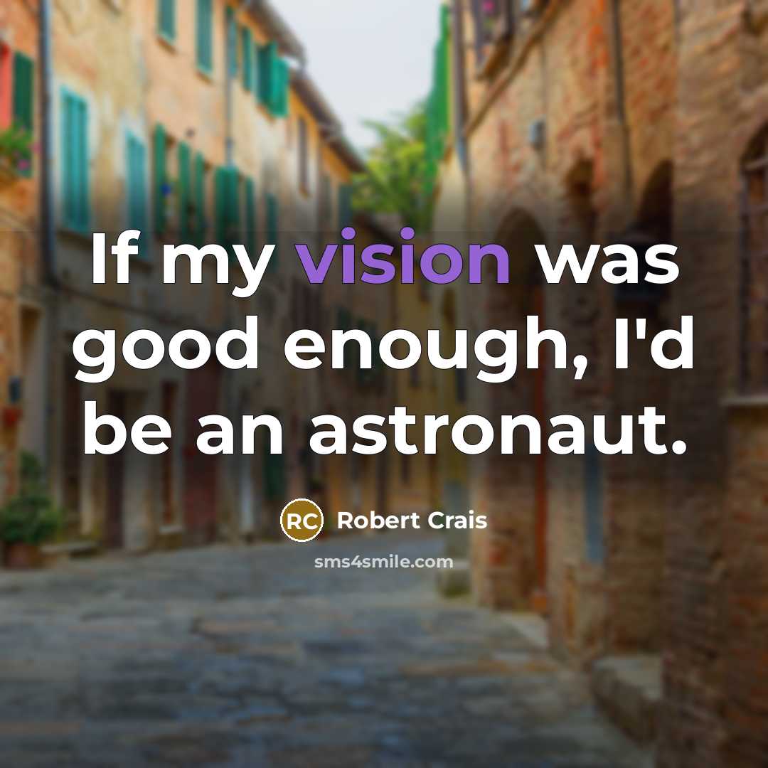 “If my vision was good enough, I'd be an astronaut.…” quote by Robert Crais