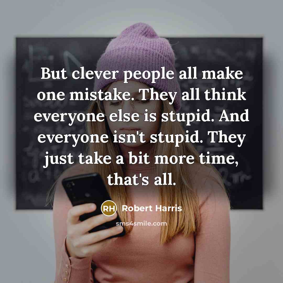 “But clever people all make one mistake. They all think…” quote by Robert Harris