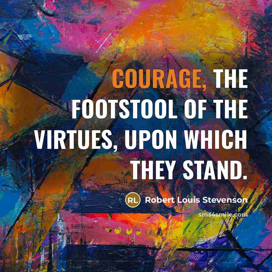 “Courage, the footstool of the Virtues, upon which they stand.…” quote by Robert Louis Stevenson