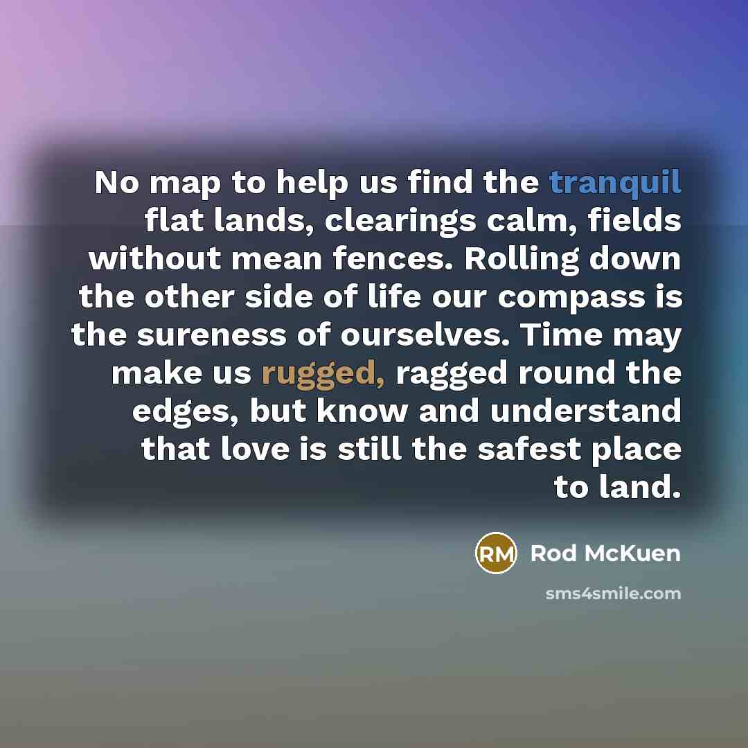“No map to help us find the tranquil flat lands,…” quote by Rod McKuen