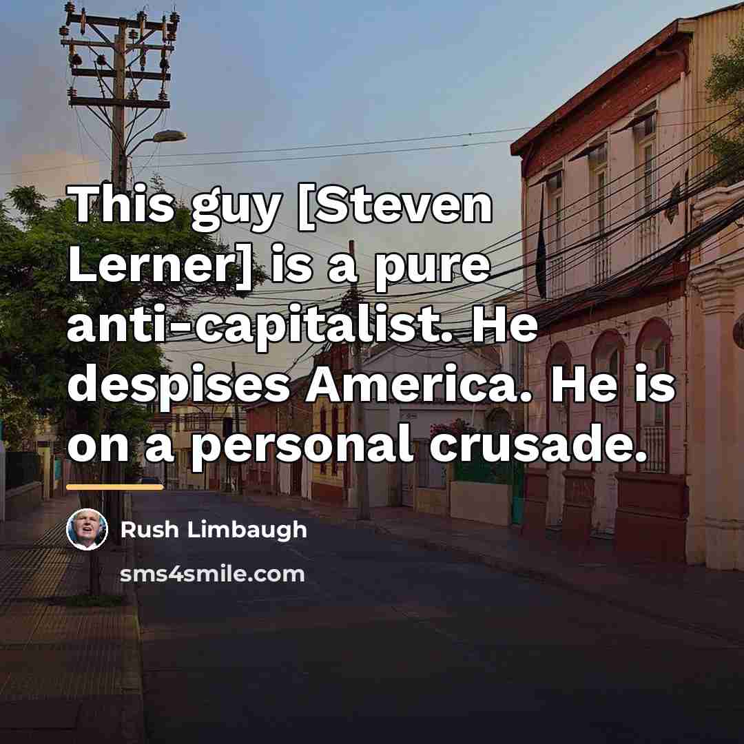 “This guy [Steven Lerner] is a pure anti-capitalist. He despises…” quote by Rush Limbaugh
