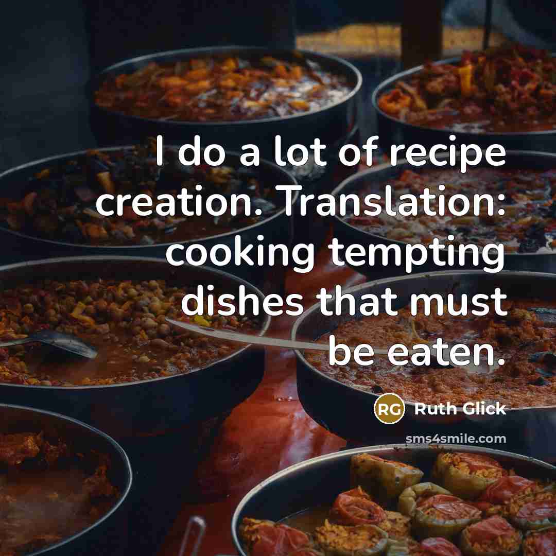 “I do a lot of recipe creation. Translation: cooking tempting…” quote by Ruth Glick