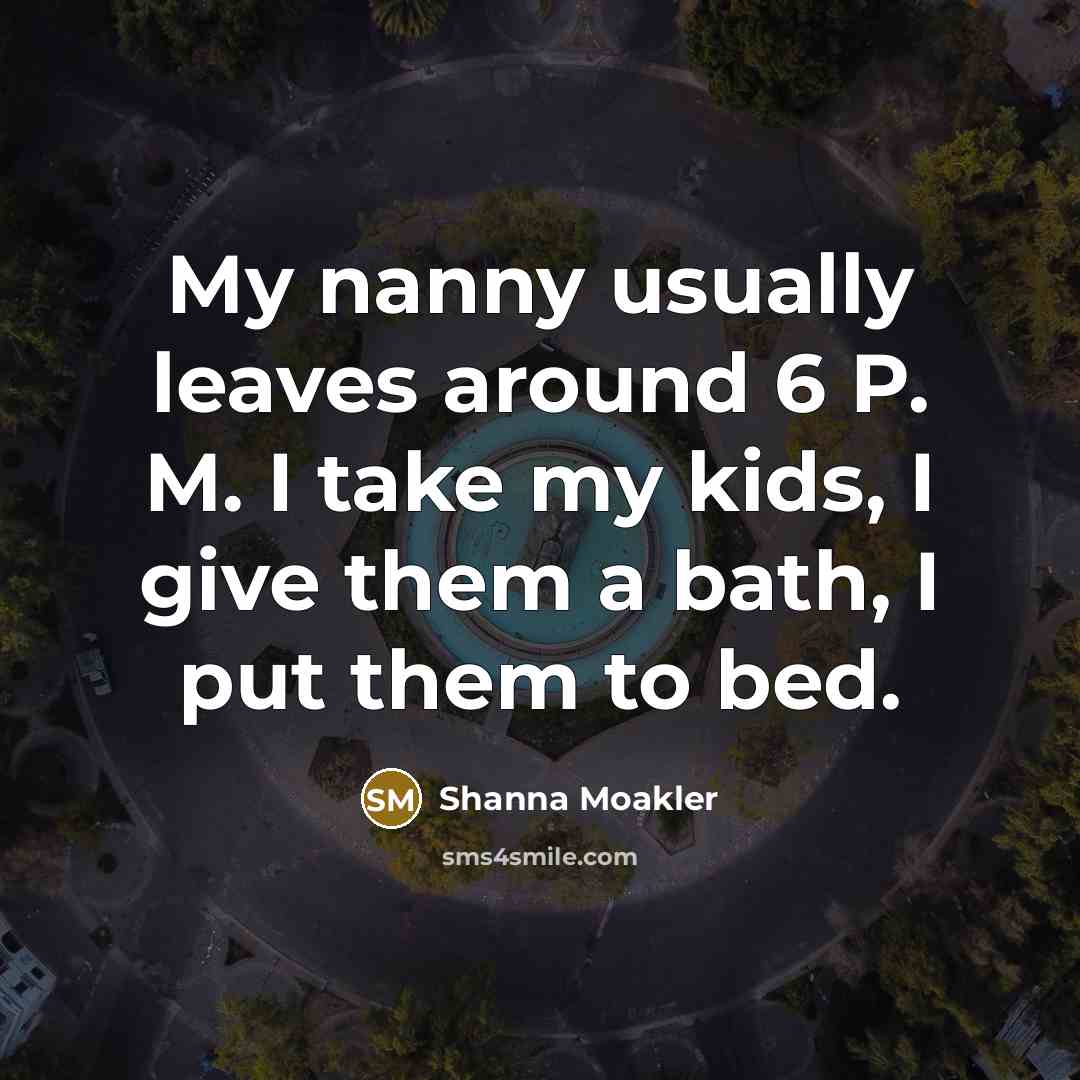 “My nanny usually leaves around 6 P. M. I take…” quote by Shanna Moakler