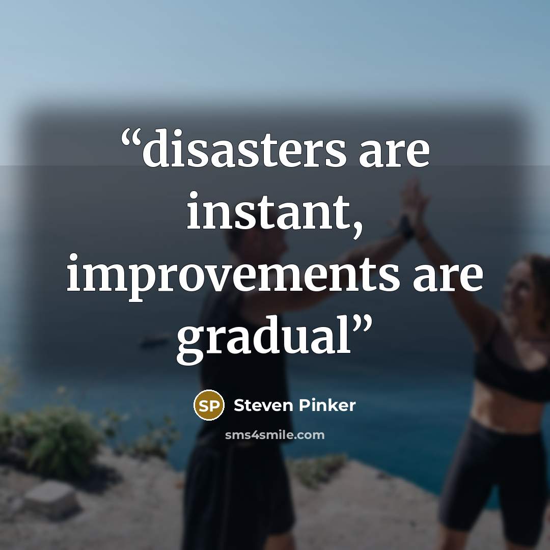 “disasters are instant, improvements are gradual” quote by Steven Pinker