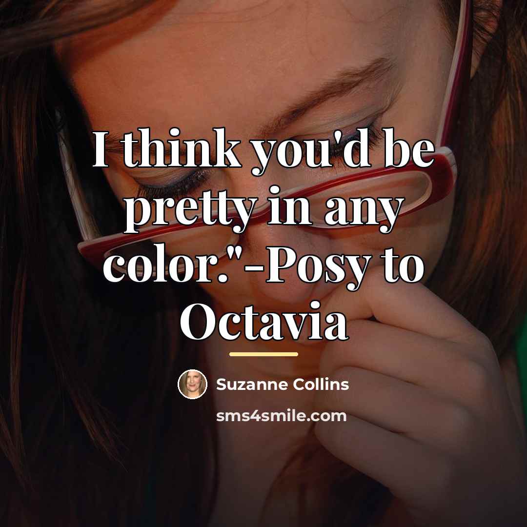 “I think you'd be pretty in any color."-Posy to Octavia…” quote by Suzanne Collins