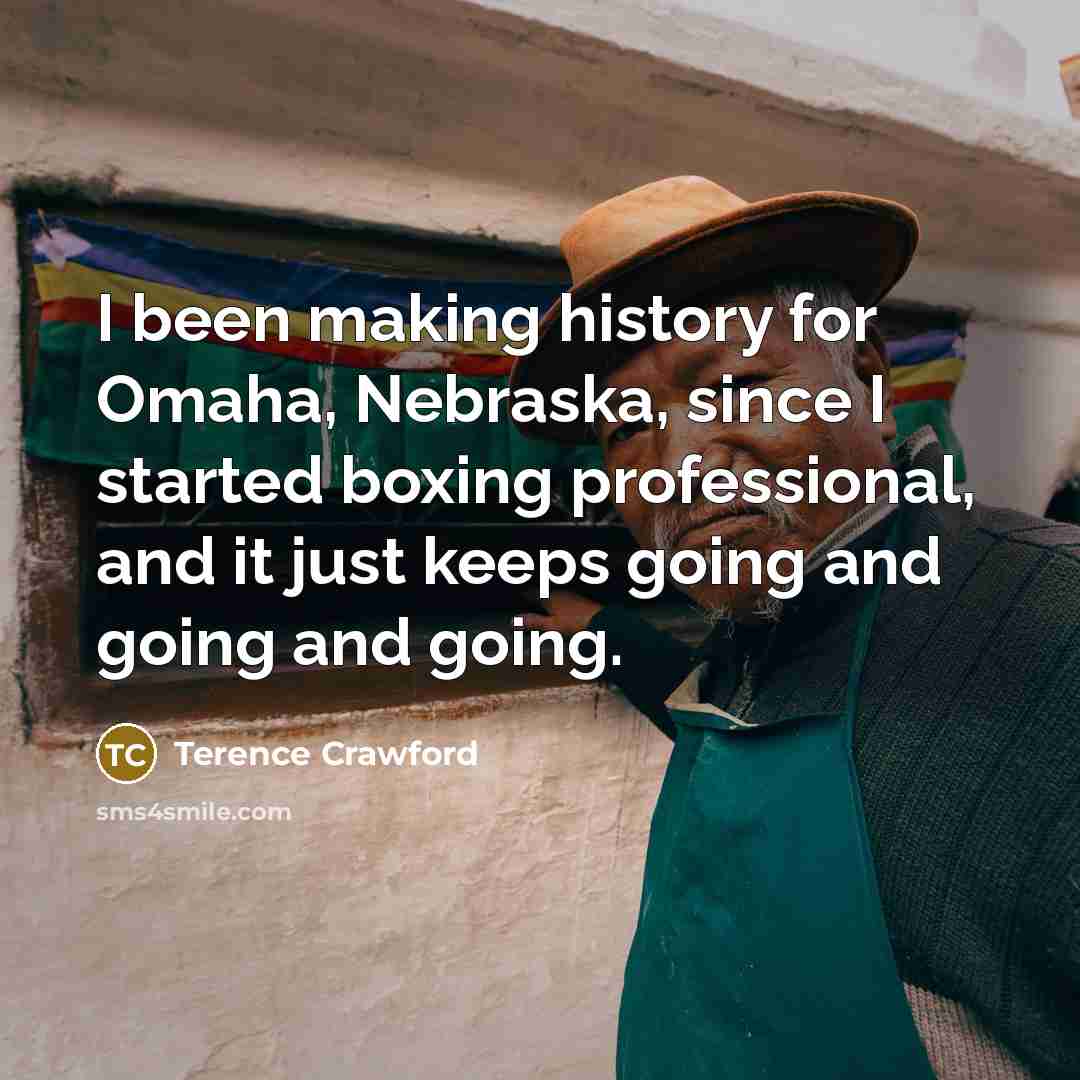 “I been making history for Omaha, Nebraska, since I started…” quote by Terence Crawford