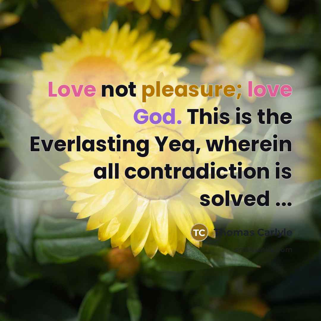 “Love not pleasure; love God. This is the Everlasting Yea,…” quote by Thomas Carlyle