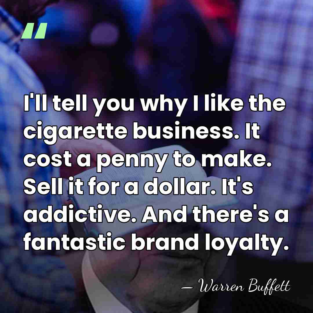 I'll tell you why I like the cigarette business. It cost a&hellip; - Warren Buffett