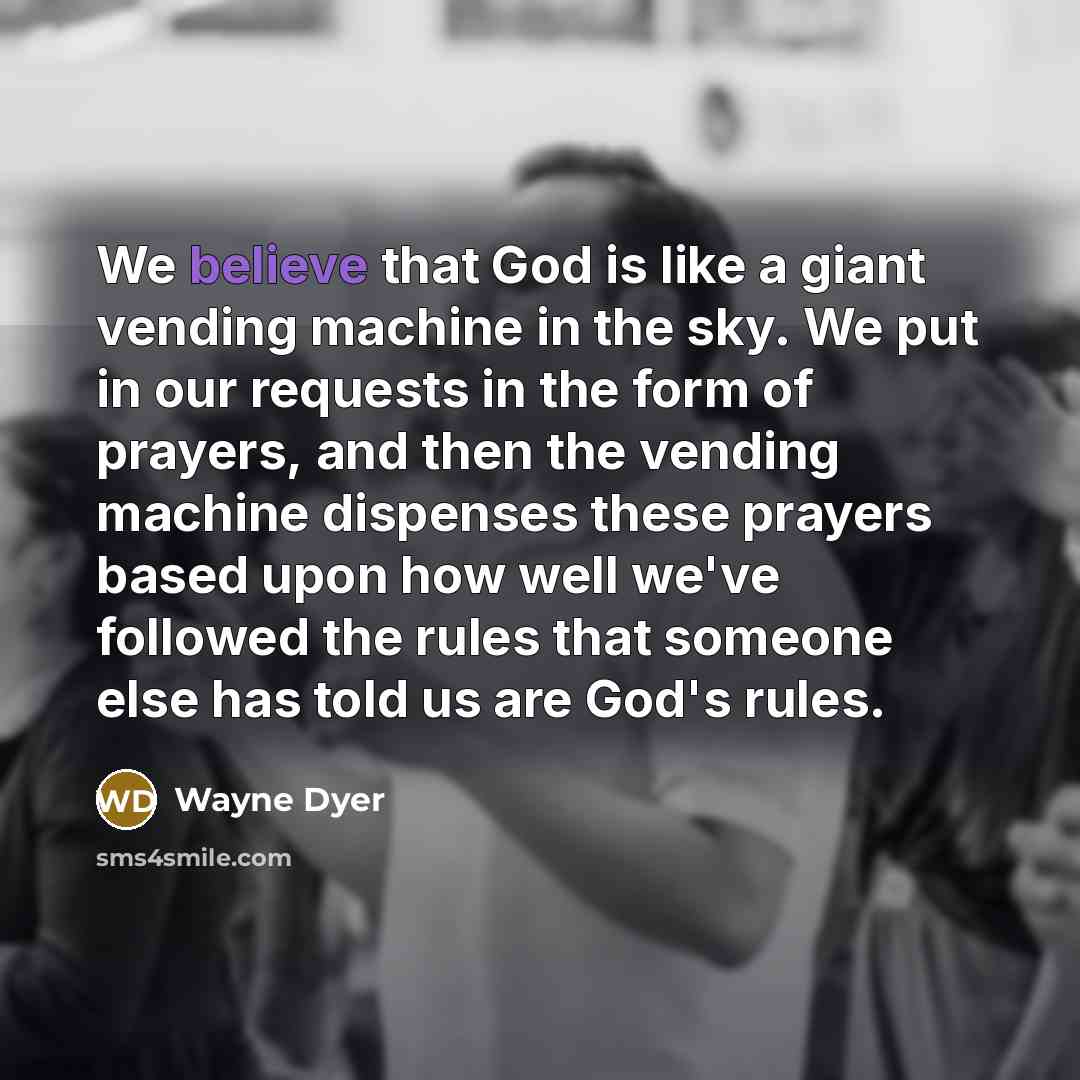 “We believe that God is like a giant vending machine…” quote by Wayne Dyer